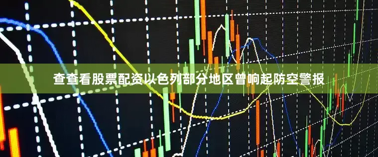 查查看股票配资以色列部分地区曾响起防空警报