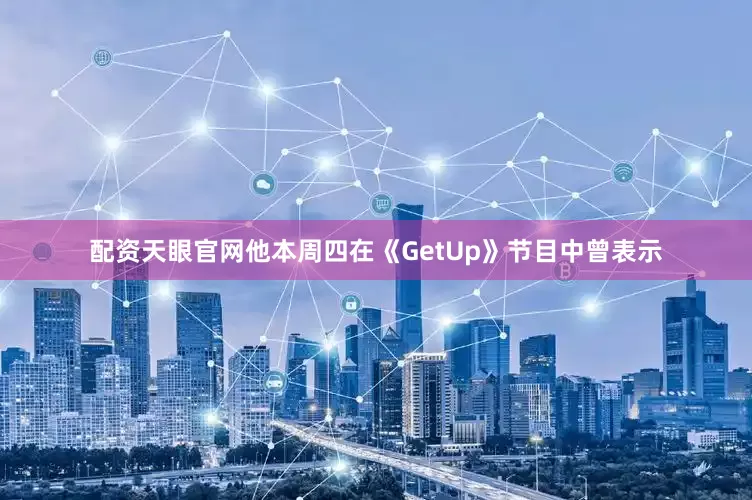 配资天眼官网他本周四在《GetUp》节目中曾表示