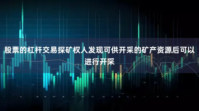 股票的杠杆交易探矿权人发现可供开采的矿产资源后可以进行开采