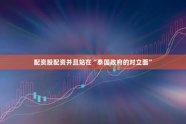 配资股配资并且站在“泰国政府的对立面”