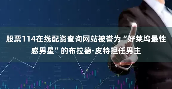 股票114在线配资查询网站被誉为“好莱坞最性感男星”的布拉德·皮特担任男主