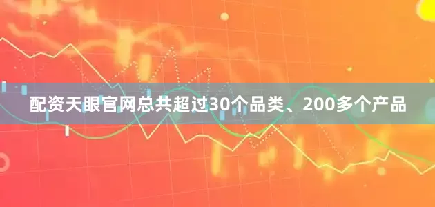 配资天眼官网总共超过30个品类、200多个产品