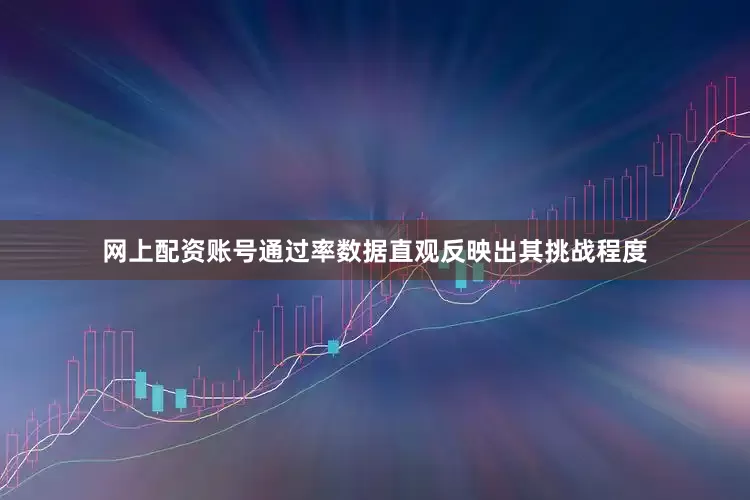 网上配资账号通过率数据直观反映出其挑战程度