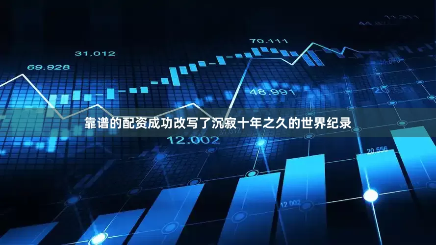 靠谱的配资成功改写了沉寂十年之久的世界纪录