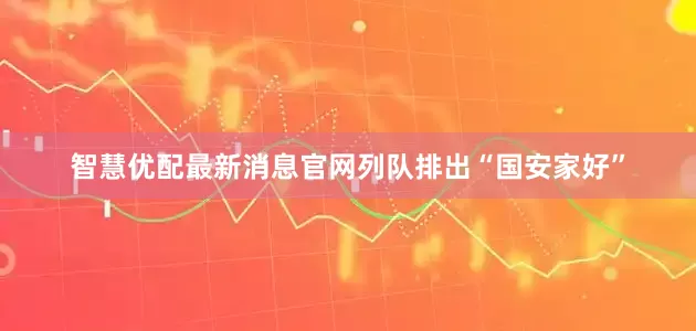 智慧优配最新消息官网列队排出“国安家好”