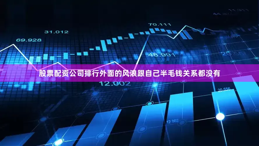 股票配资公司排行外面的风浪跟自己半毛钱关系都没有
