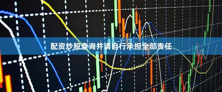 配资炒股查询并请自行承担全部责任