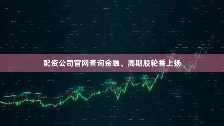 配资公司官网查询金融、周期股轮番上扬