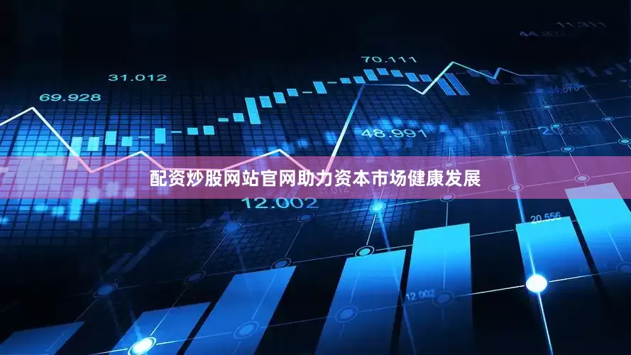 配资炒股网站官网助力资本市场健康发展
