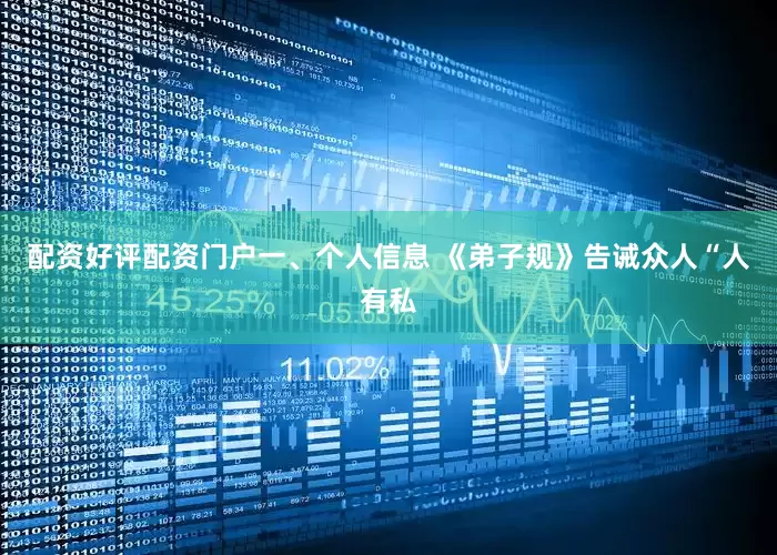 配资好评配资门户一、个人信息 《弟子规》告诫众人“人有私