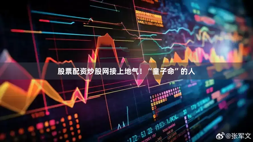 股票配资炒股网接上地气！“童子命”的人