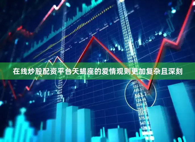 在线炒股配资平台天蝎座的爱情观则更加复杂且深刻