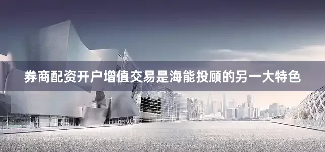 券商配资开户增值交易是海能投顾的另一大特色