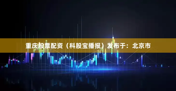 重庆股票配资（科股宝播报）发布于：北京市