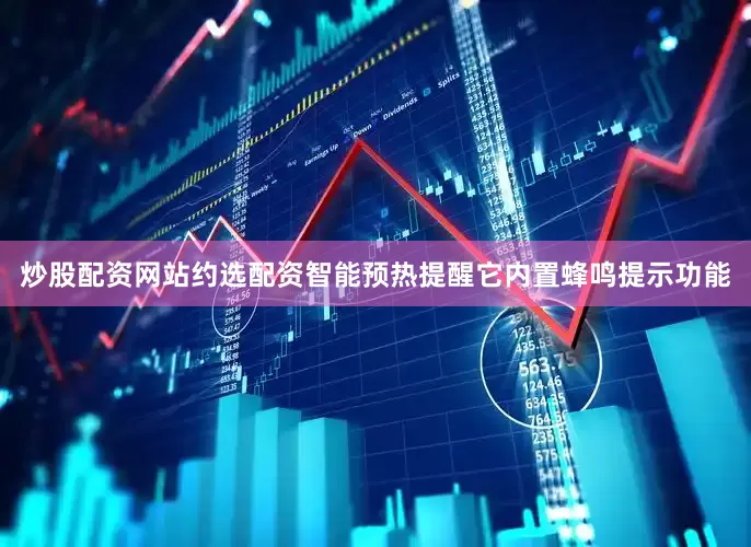 炒股配资网站约选配资智能预热提醒它内置蜂鸣提示功能
