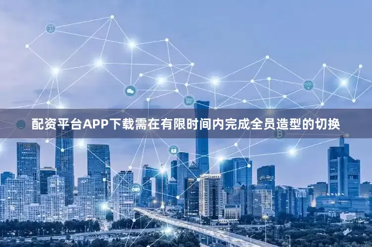 配资平台APP下载需在有限时间内完成全员造型的切换