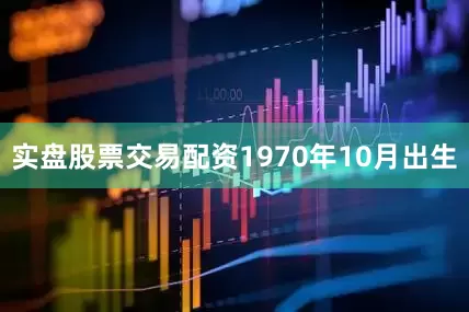 实盘股票交易配资1970年10月出生