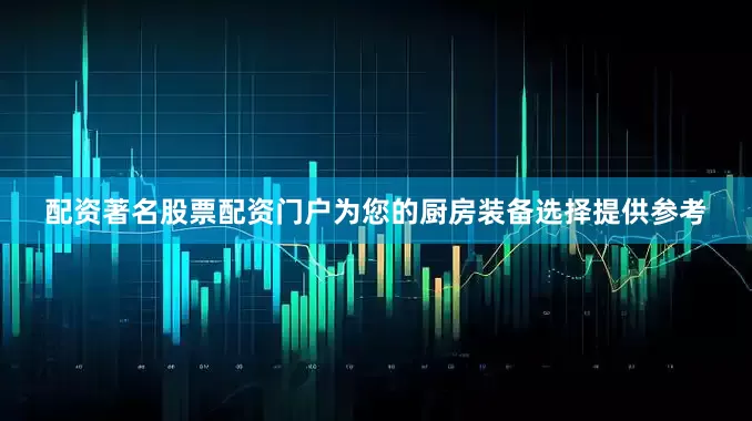 配资著名股票配资门户为您的厨房装备选择提供参考