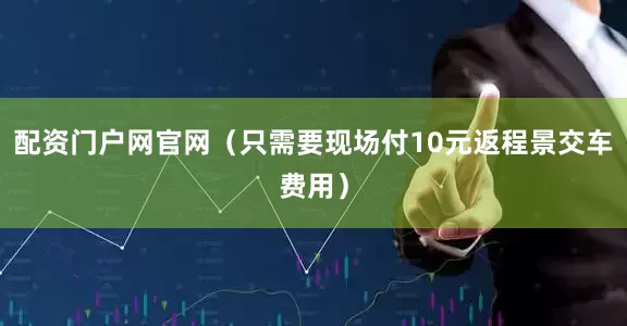 配资门户网官网（只需要现场付10元返程景交车费用）