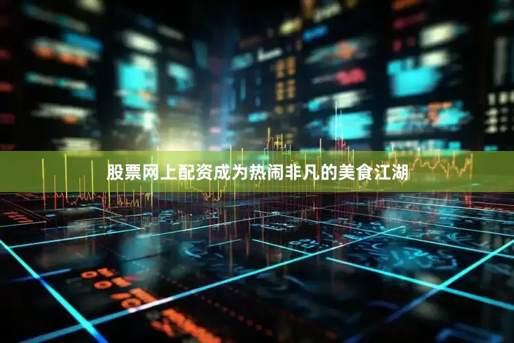 股票网上配资成为热闹非凡的美食江湖