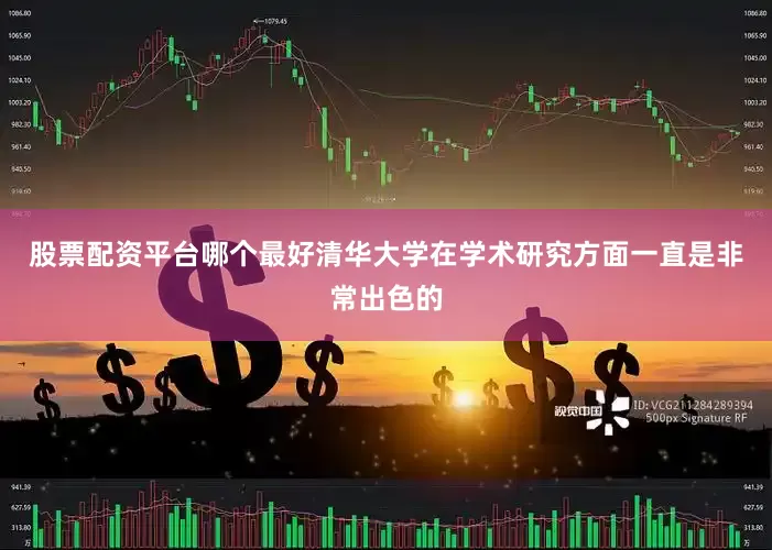 股票配资平台哪个最好清华大学在学术研究方面一直是非常出色的