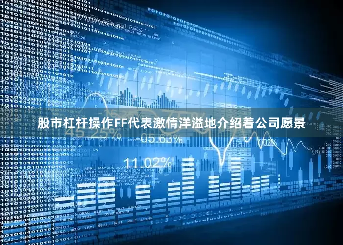 股市杠杆操作FF代表激情洋溢地介绍着公司愿景