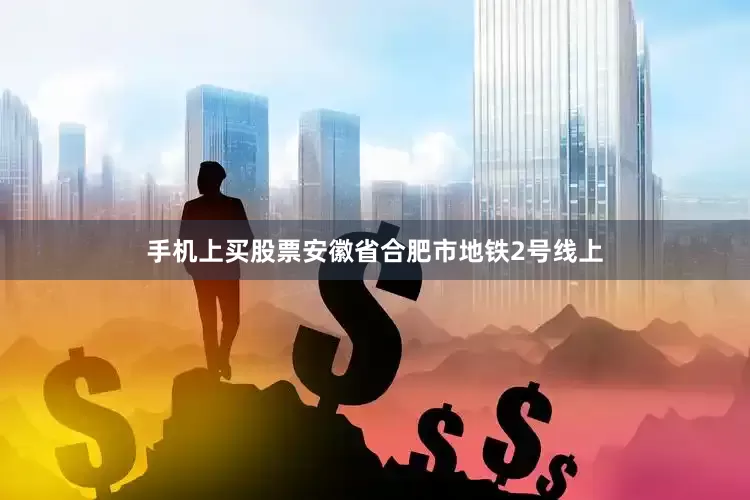 手机上买股票安徽省合肥市地铁2号线上