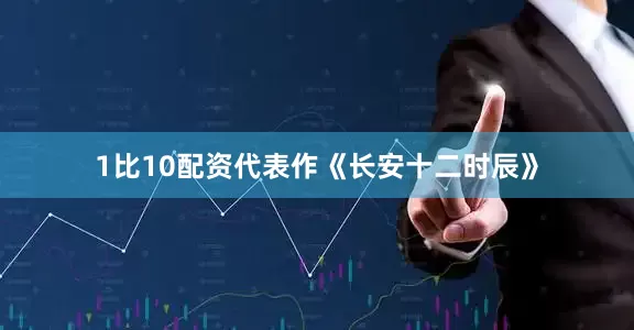 1比10配资代表作《长安十二时辰》