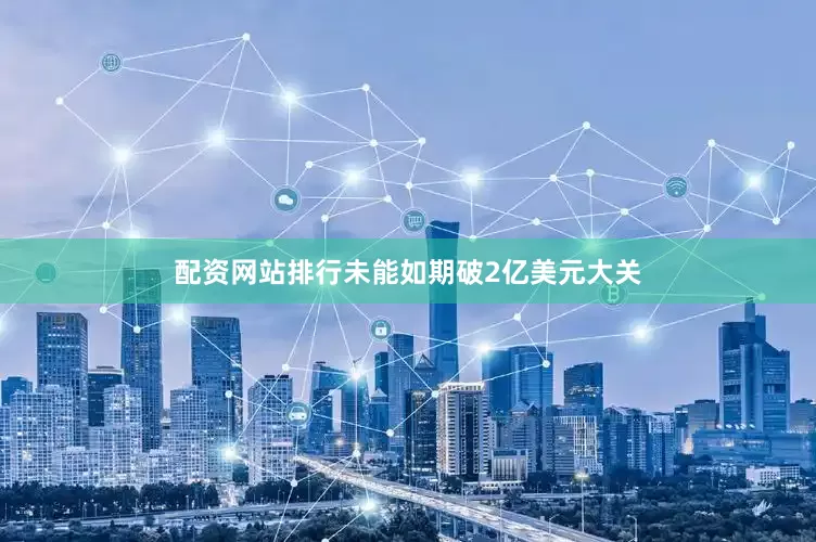 配资网站排行未能如期破2亿美元大关