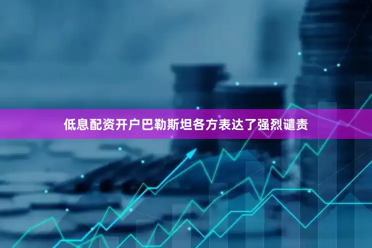 低息配资开户巴勒斯坦各方表达了强烈谴责