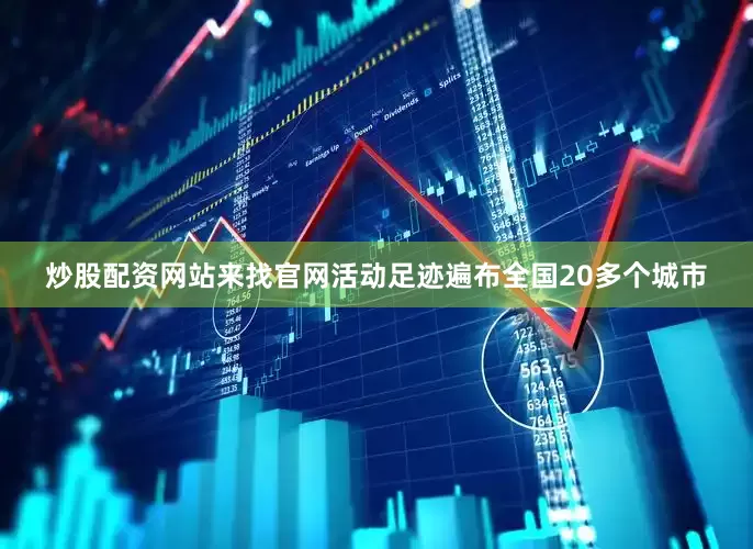 炒股配资网站来找官网活动足迹遍布全国20多个城市
