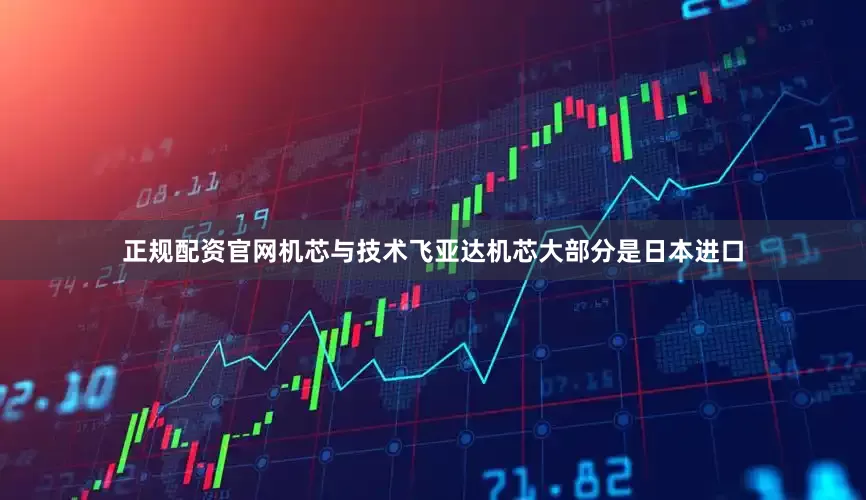 正规配资官网机芯与技术飞亚达机芯大部分是日本进口
