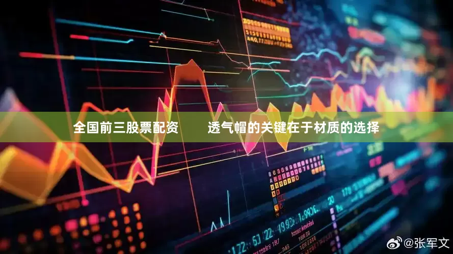 全国前三股票配资        透气帽的关键在于材质的选择
