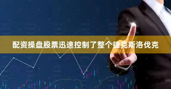 配资操盘股票迅速控制了整个捷克斯洛伐克