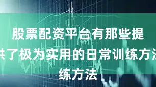 股票配资平台有那些提供了极为实用的日常训练方法