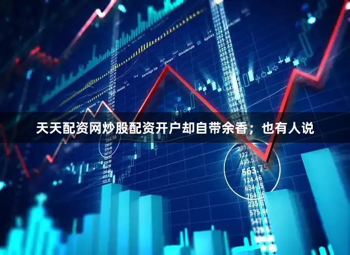 天天配资网炒股配资开户却自带余香；也有人说