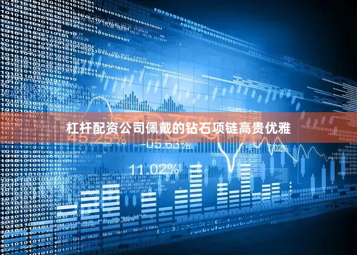杠杆配资公司佩戴的钻石项链高贵优雅
