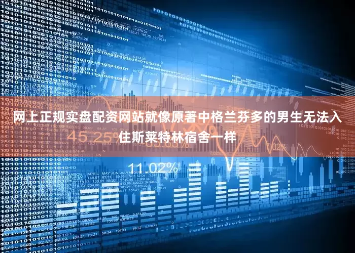 网上正规实盘配资网站就像原著中格兰芬多的男生无法入住斯莱特林宿舍一样