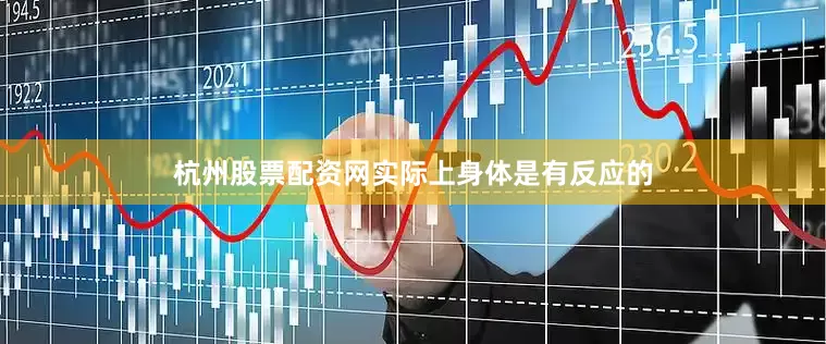 杭州股票配资网实际上身体是有反应的