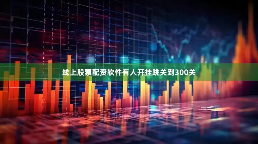 线上股票配资软件有人开挂跳关到300关