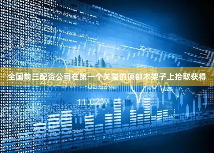 全国前三配资公司在第一个关隘的顶部木架子上拾取获得