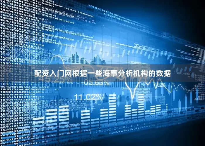 配资入门网根据一些海事分析机构的数据