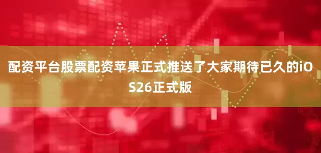 配资平台股票配资苹果正式推送了大家期待已久的iOS26正式版