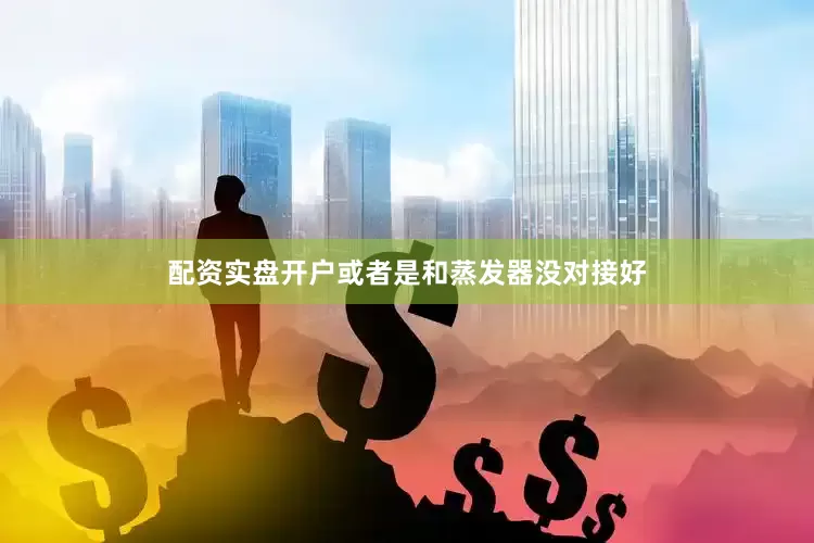 配资实盘开户或者是和蒸发器没对接好