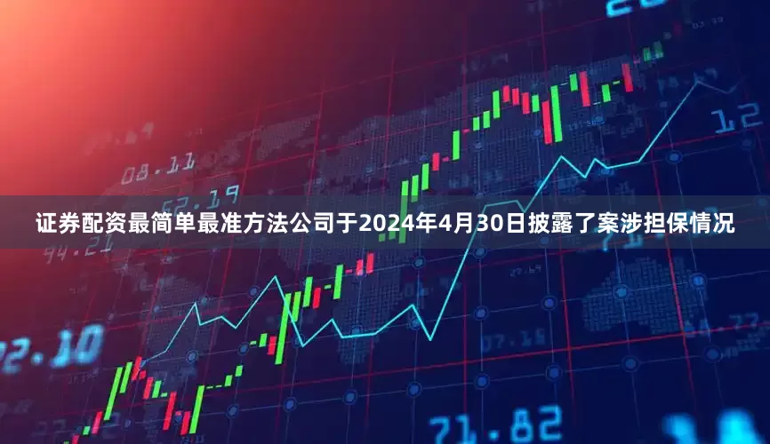 证券配资最简单最准方法公司于2024年4月30日披露了案涉担保情况