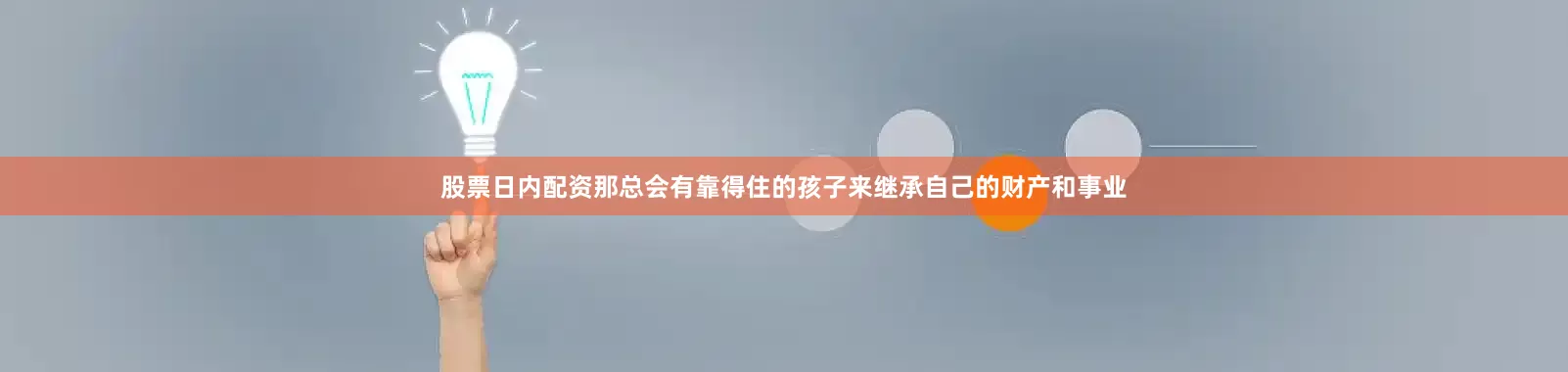 股票日内配资那总会有靠得住的孩子来继承自己的财产和事业