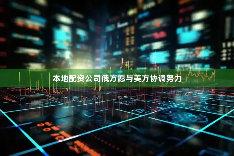 本地配资公司俄方愿与美方协调努力