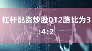 杠杆配资炒股012路比为3:4:2