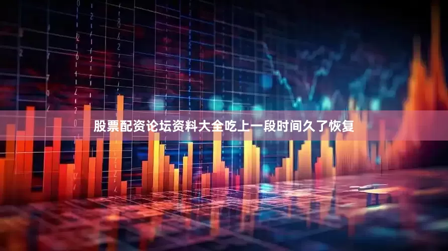 股票配资论坛资料大全吃上一段时间久了恢复