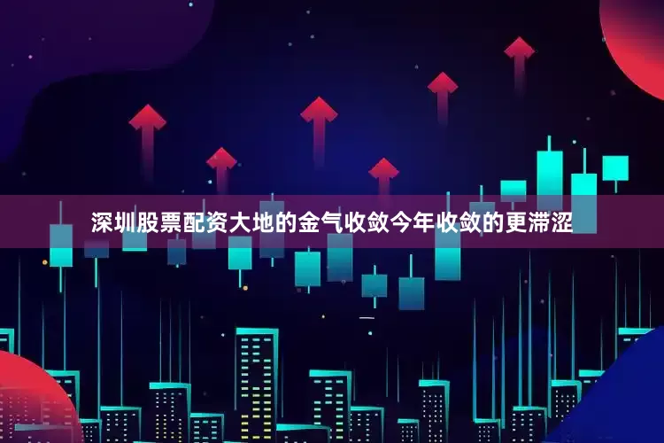 深圳股票配资大地的金气收敛今年收敛的更滞涩